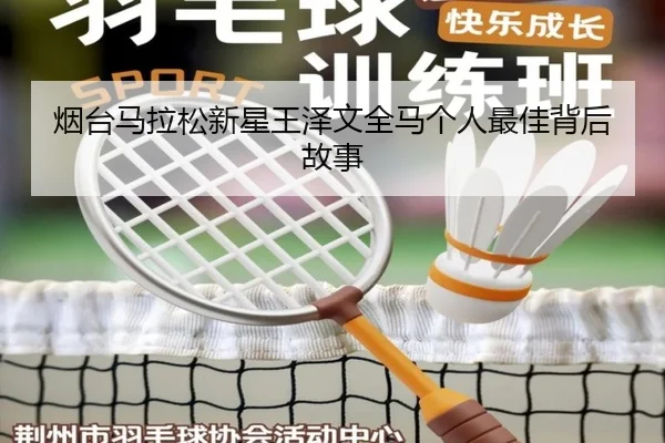 烟台马拉松新星王泽文全马个人最佳背后故事