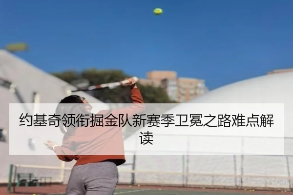 约基奇领衔掘金队新赛季卫冕之路难点解读